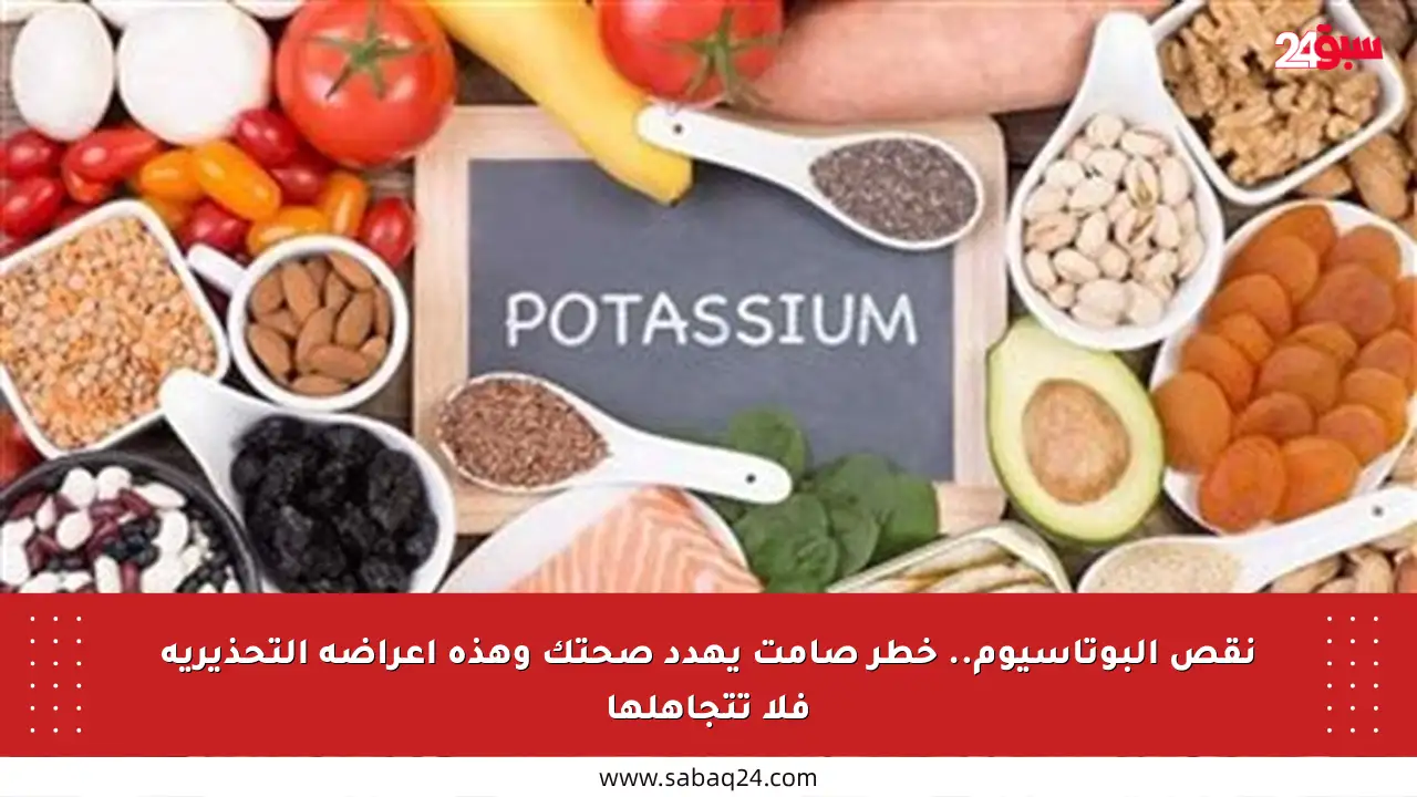 نقص البوتاسيوم.. خطر صامت يهدد صحتك وهذه أعراضه التحذيرية فلا تتجاهلها